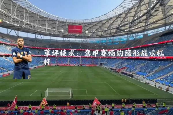 草坪技术：意甲赛场的隐形战术杠杆