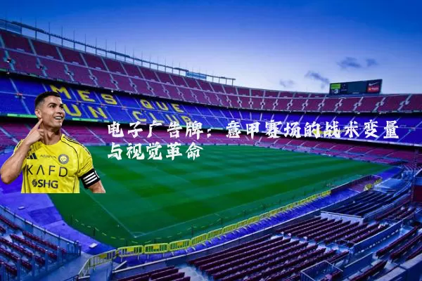 电子广告牌：意甲赛场的战术变量与视觉革命