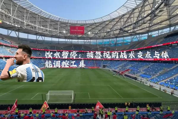 饮水暂停：被忽视的战术支点与体能调控工具