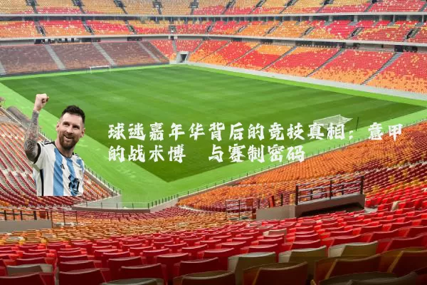 球迷嘉年华背后的竞技真相:意甲的战术博弈与赛制密码