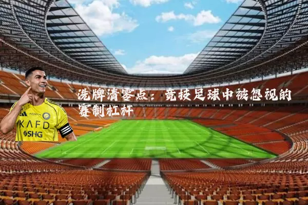 洗牌清零点:竞技足球中被忽视的赛制杠杆