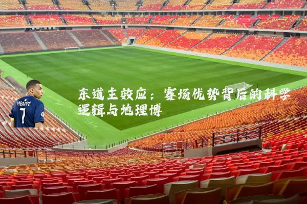 东道主效应:赛场优势背后的科学逻辑与地理博弈