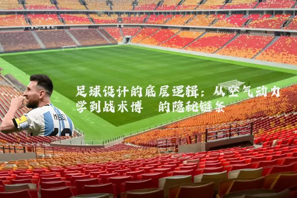 足球设计的底层逻辑:从空气动力学到战术博弈的隐秘链条