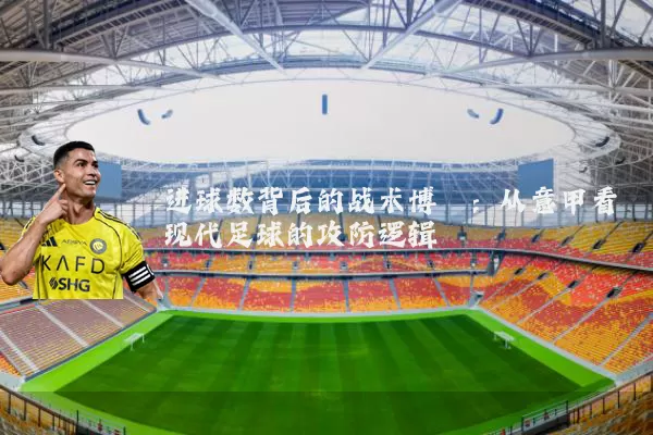 进球数背后的战术博弈：从意甲看现代足球的攻防逻辑