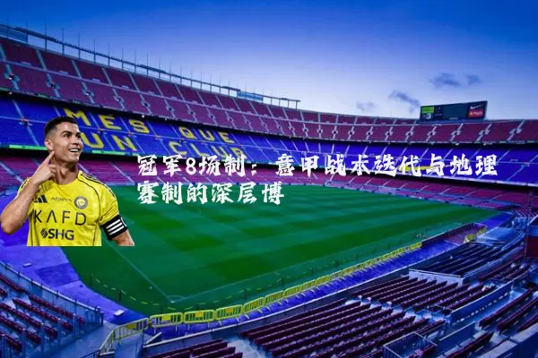 冠军8场制：意甲战术迭代与地理赛制的深层博弈