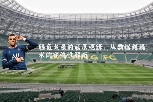 胜负关系的底层逻辑:从数据到战术的穿透性解析