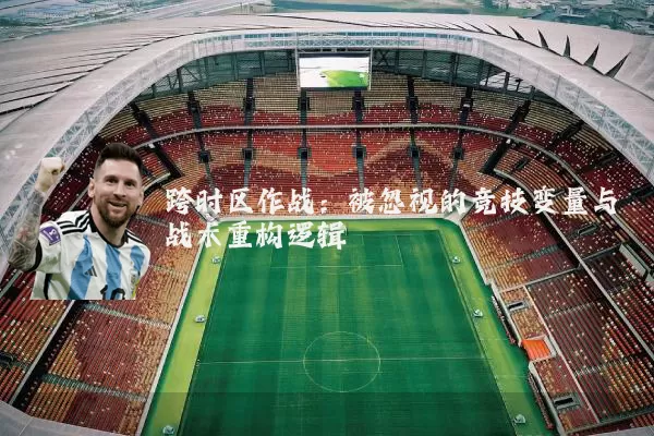 跨时区作战:被忽视的竞技变量与战术重构逻辑