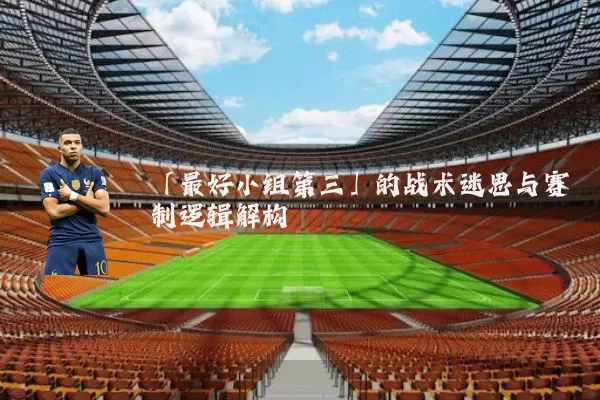 「最好小组第三」的战术迷思与赛制逻辑解构