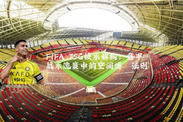 FIFA TSG技术解构:意甲战术流变中的空间博弈法则