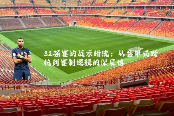 32强赛的战术暗流:从意甲式对抗到赛制逻辑的深层博弈