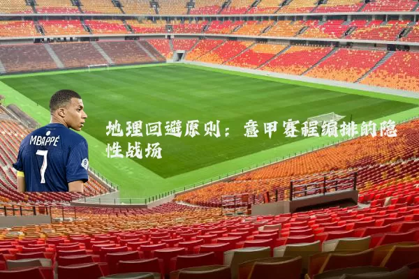 地理回避原则：意甲赛程编排的隐性战场