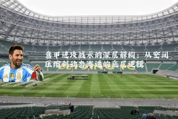 意甲进攻战术的深层解构:从空间压缩到动态渗透的底层逻辑