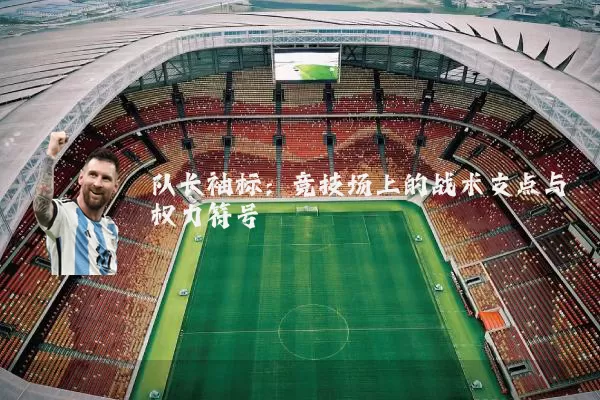 队长袖标：竞技场上的战术支点与权力符号