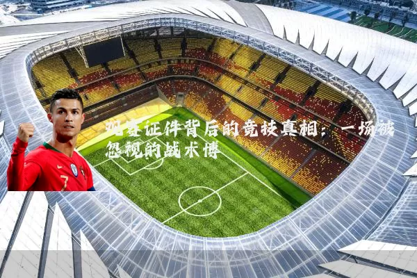 观赛证件背后的竞技真相:一场被忽视的战术博弈