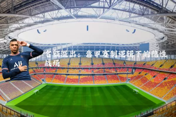 名额溢出：意甲赛制逻辑下的隐性战场