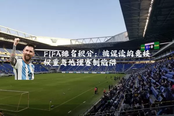 FIFA排名积分：被误读的竞技权重与地理赛制陷阱