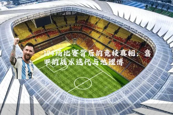 104场比赛背后的竞技真相：意甲的战术迭代与地理博弈