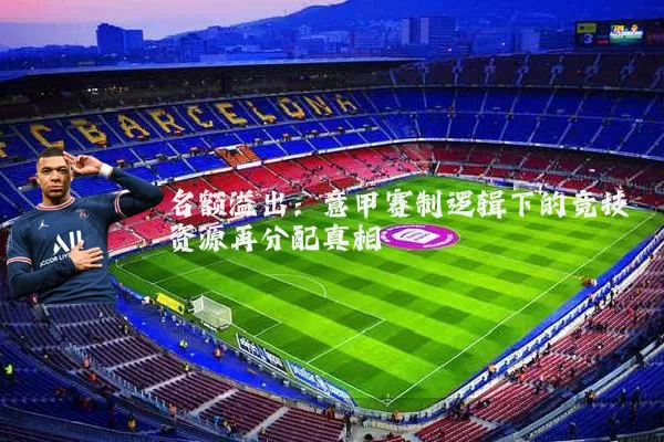 名额溢出:意甲赛制逻辑下的竞技资源再分配真相