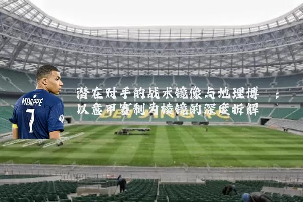 潜在对手的战术镜像与地理博弈：以意甲赛制为棱镜的深度拆解
