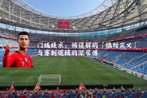 门线技术：被误解的「绝对正义」与赛制逻辑的深层博弈